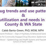 Drug trends and use patterns & service utilization and needs in Spokane County and WA State - Caleb Banta-Green