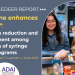 New ADAI CEDEER report: “I think one enhances the other”: Use of harm reduction and drug treatment among participants of syringe services programs. Newman A, Winstead T, Layman L. June 2025