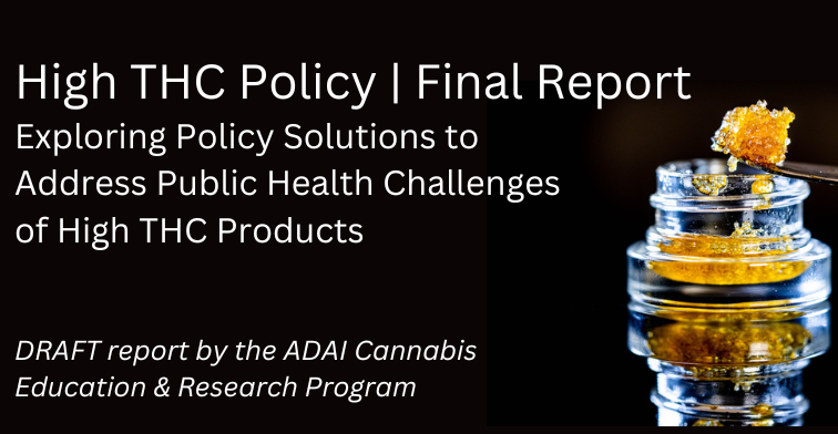 High THC Policy | Final Report. Exploring Policy Solutions to Address Public Health Challenges of High THC Products. Draft Report by the ADAI CERP

