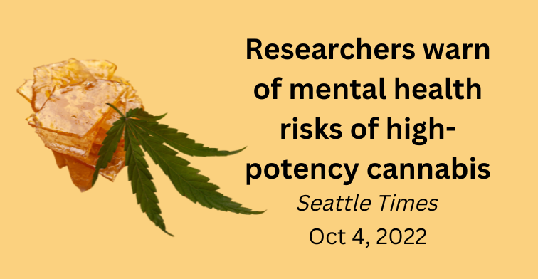Image of "shatter" cannabis product with cannabis leaf resting at side and text Researchers warn of mental health risks of high-potency cannabis, Seattle Times, Oct 4, 2022