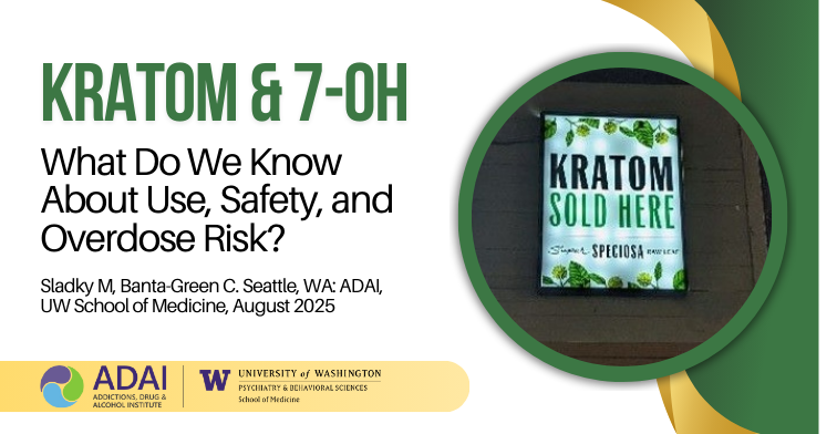Kratom and 7-OH: What do we know about use, safety, and overdose risk? Slady M, Banta-Green C. Seattle, WA, ADAI, UW School of Medicine, August 2025