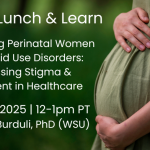 ADAI Lunch & Learn Empowering Perinatal Women with Opioid Use Disorders: Addressing Stigma & Judgement in Healthcare March 13, 2025, 12-1pm PT Ekaterina Burduli, PhD (WSU)