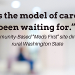 Background image of blurred clinic waiting room with quote over top "This is the mode of care we've been waiting for" - a Community-Based "Meds First" site director in rural Washington State