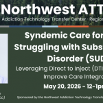Northwest ATTC: Syndemic Care for People Struggling with Substance Use Disorder (SUD) – Leveraging Direct to Inject (DTI) Strategies to Improve Care Integration, May 20, 2026, 12-1pm PT