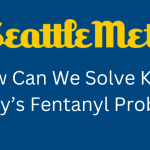 Seattle Met: How Can We Solve King County's Fentanyl Problem?