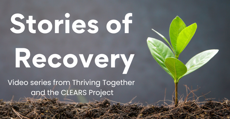 Stories of recovery - video series from thriving together and the CLEARS project