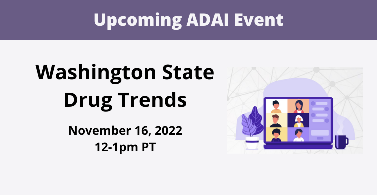 Upcoming ADAI Event: Washington State Drug Trends. November 16, 2022, 12-1pm PT