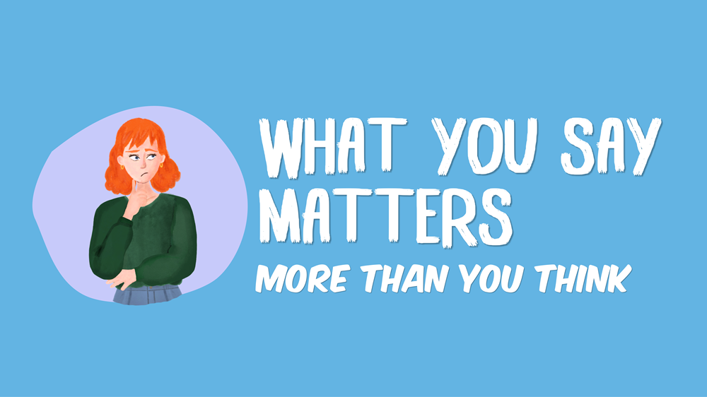 What you say matters more than you think